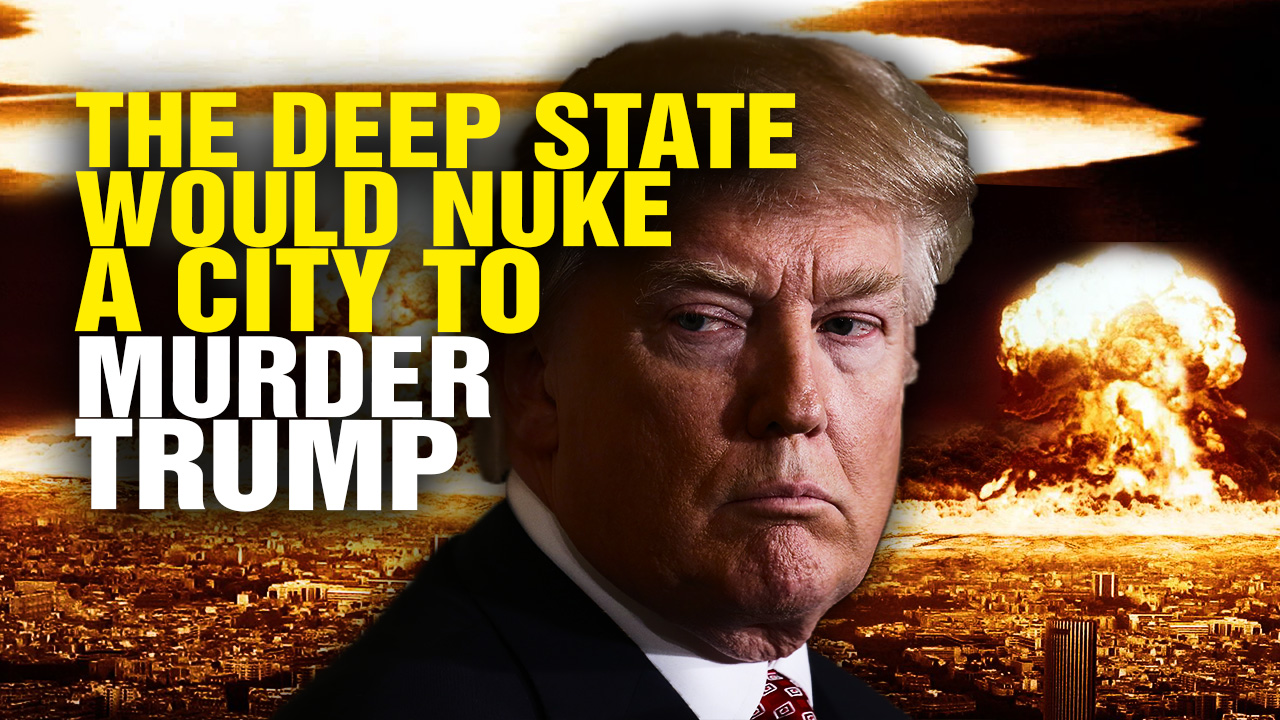 The Deep State Would NUKE a U.S. City to Murder Trump (Video)